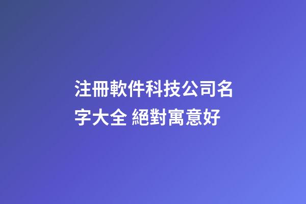 注冊軟件科技公司名字大全 絕對寓意好-第1張-公司起名-玄機派